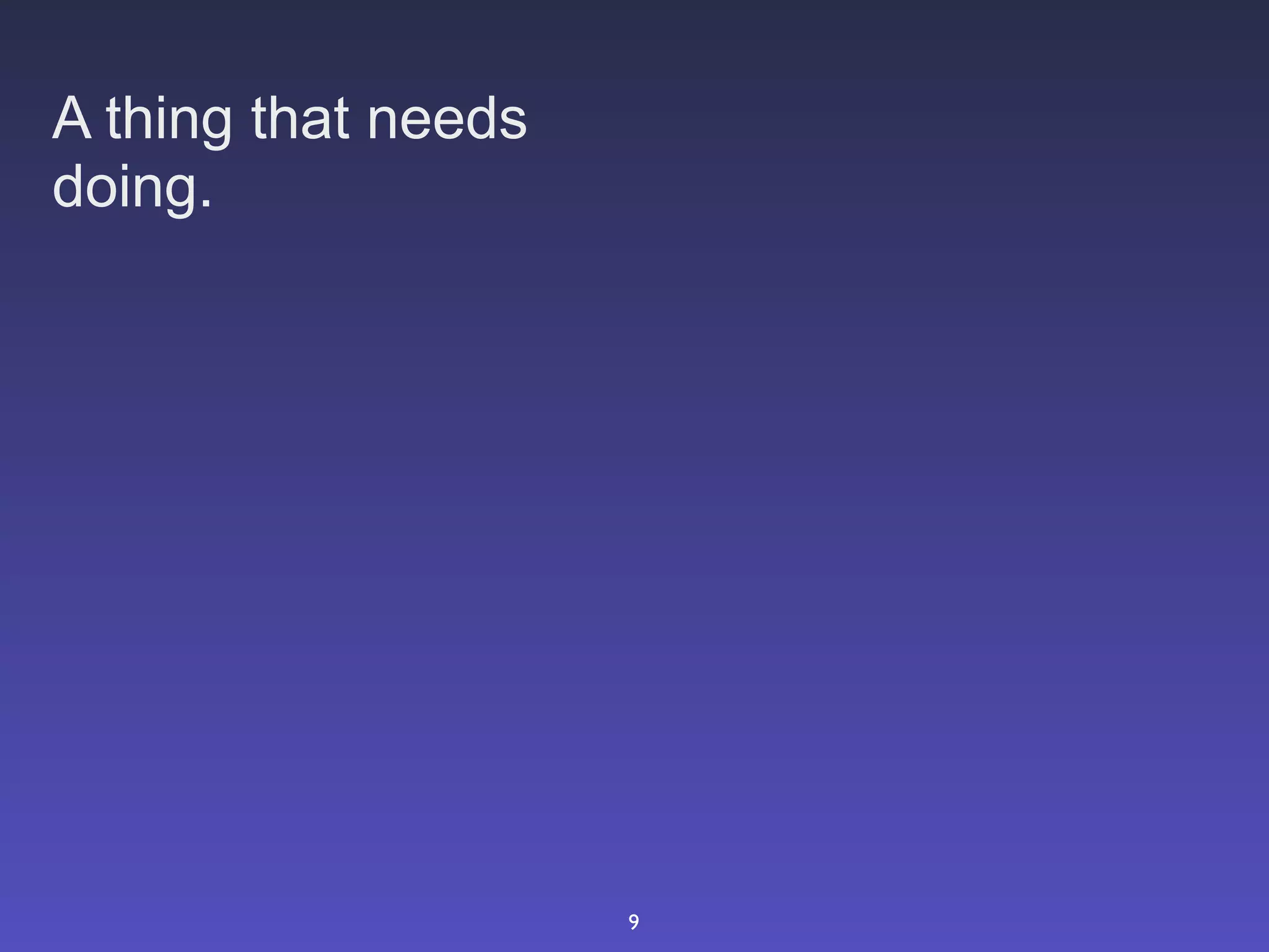 A thing that needs
doing.




                     9
 