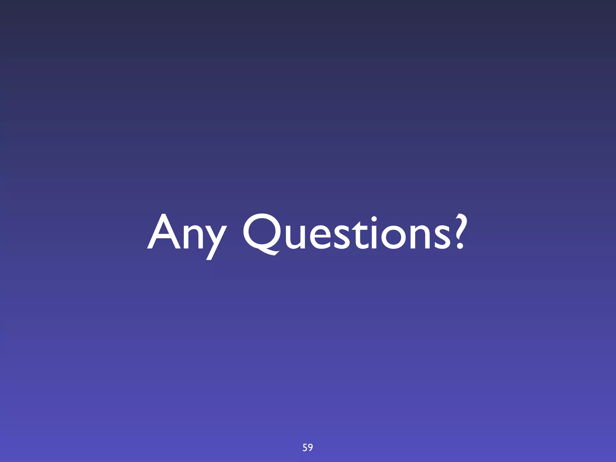 Any Questions?



      59
 