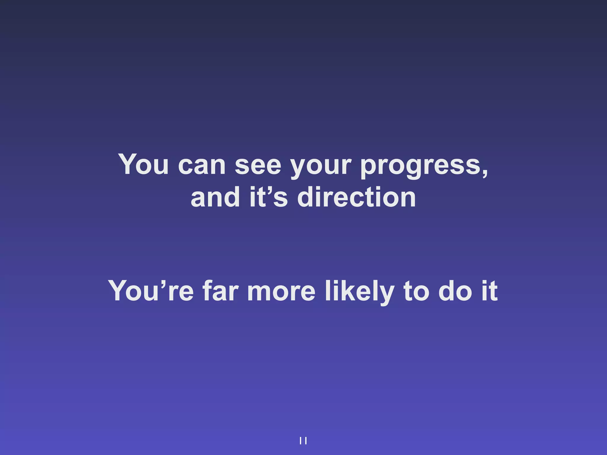 You can see your progress,
     and it’s direction


You’re far more likely to do it




               11
 