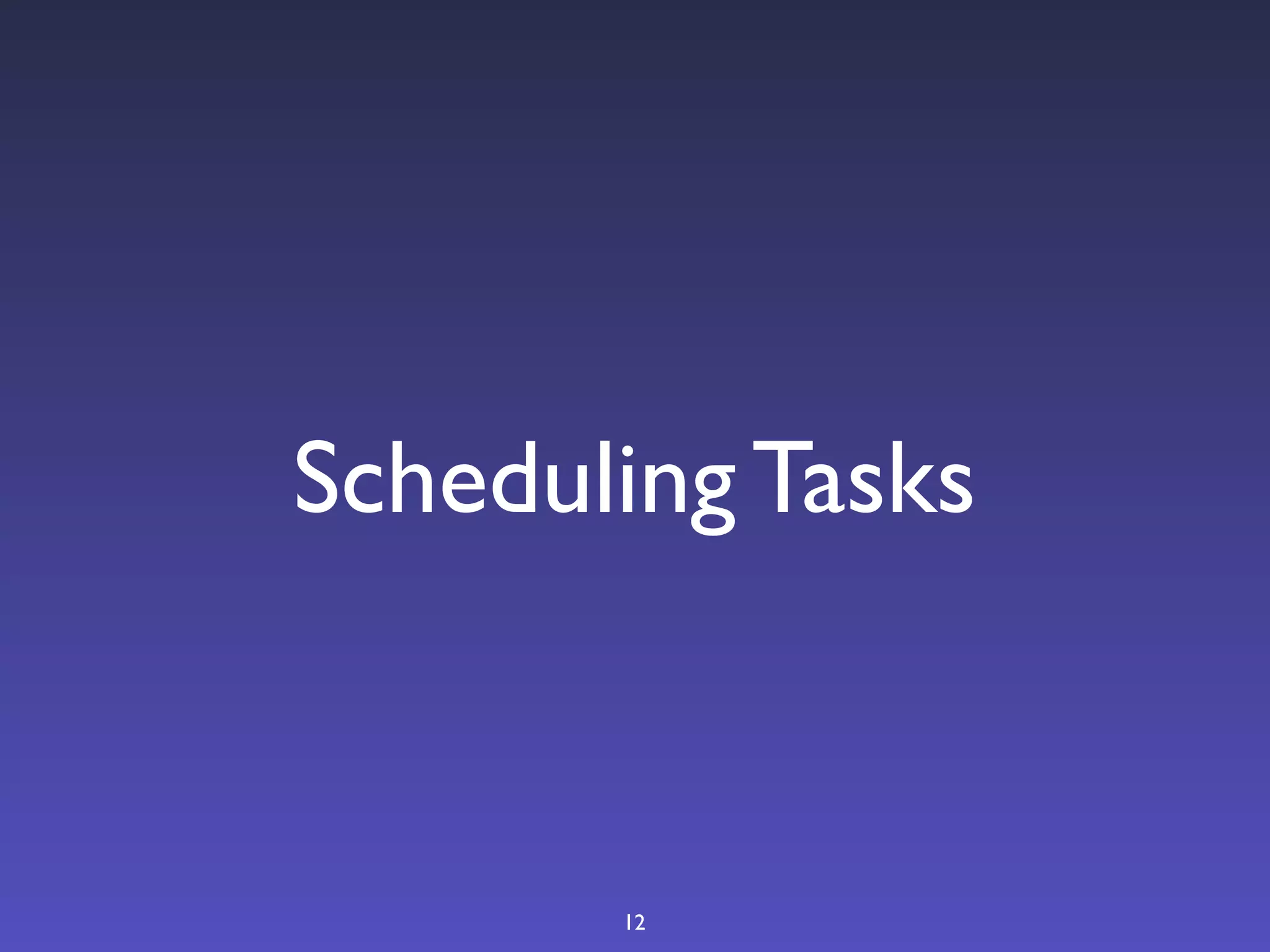 Scheduling Tasks



       12
 