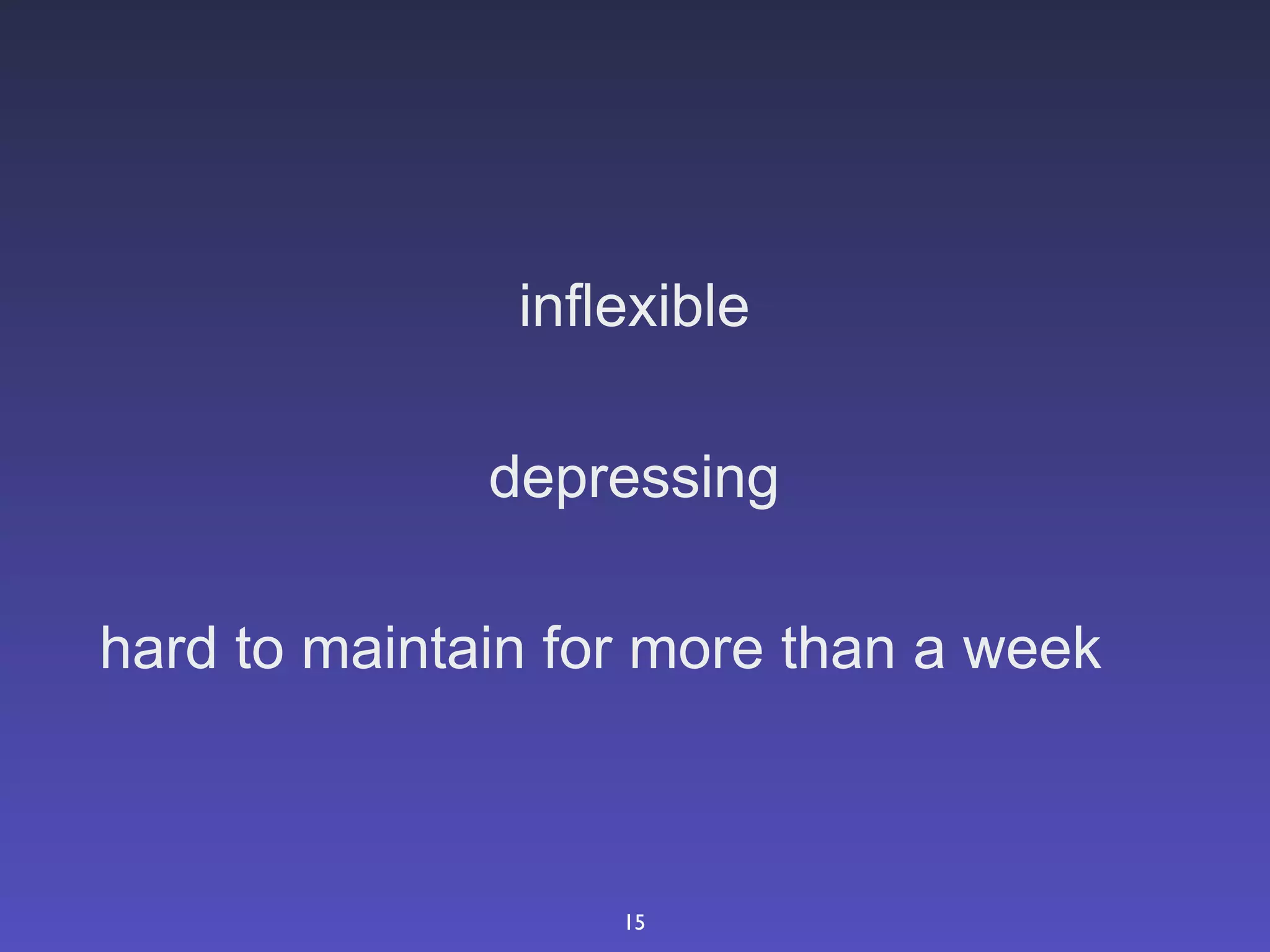 inflexible

              depressing

hard to maintain for more than a week



                   15
 
