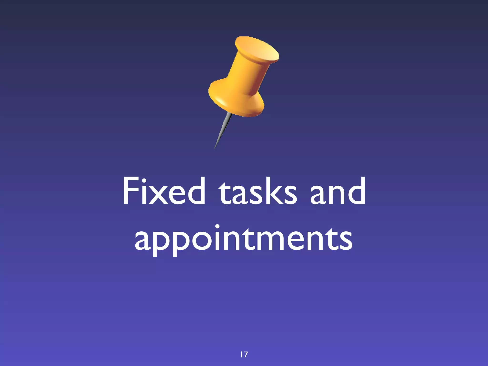 Fixed tasks and
 appointments

       17
 