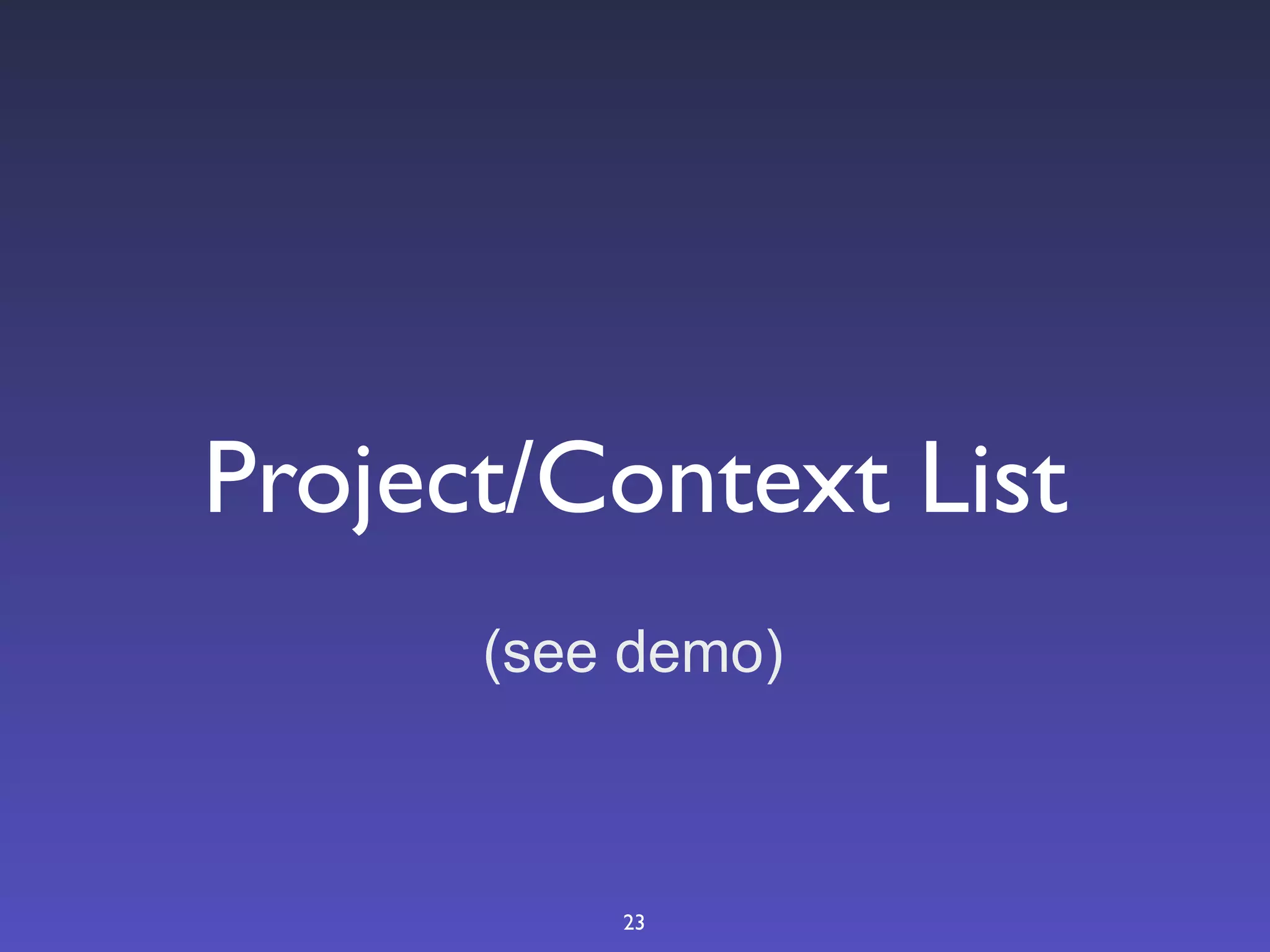 Project/Context List
      (see demo)



          23
 