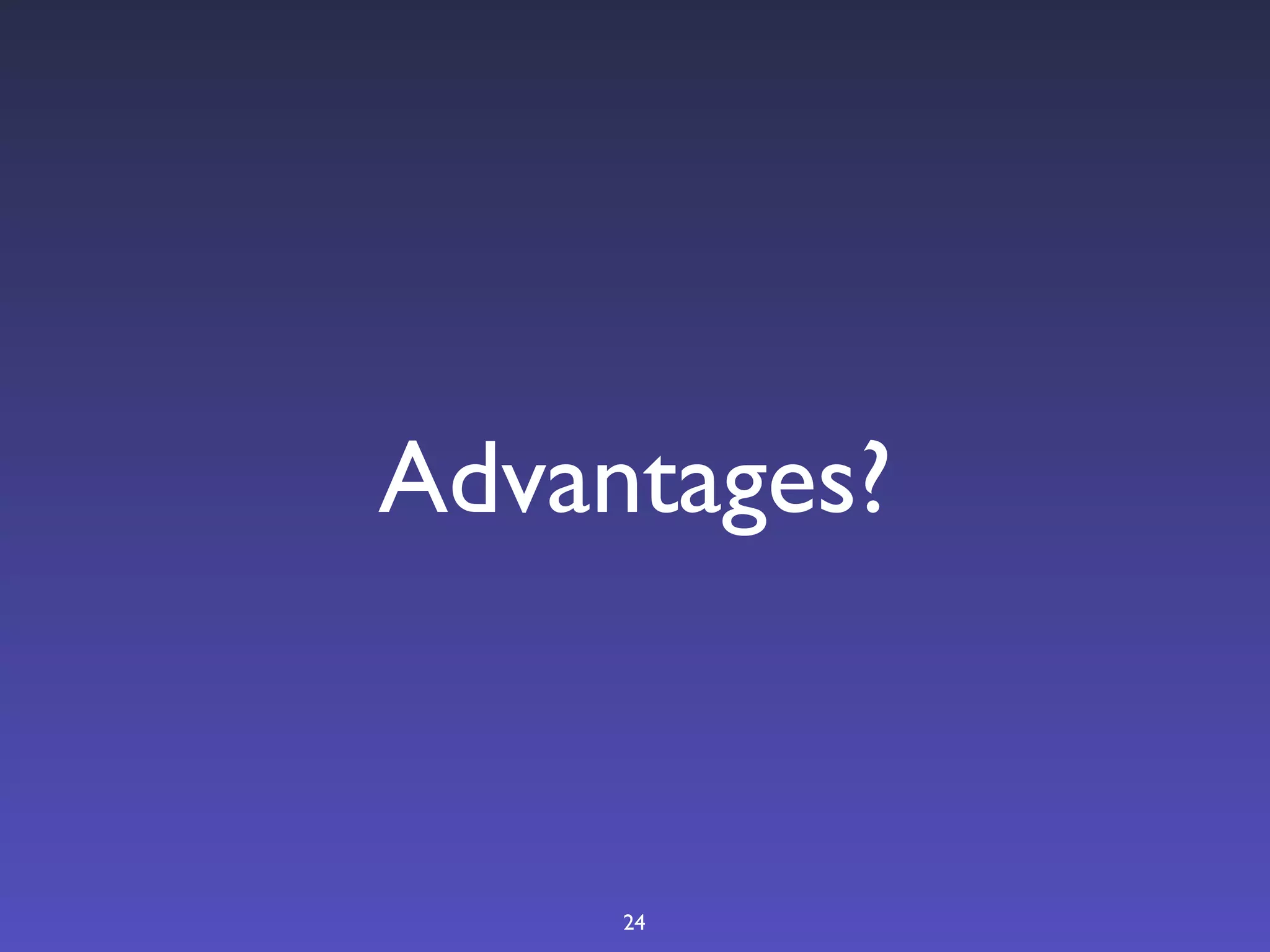 Advantages?



     24
 