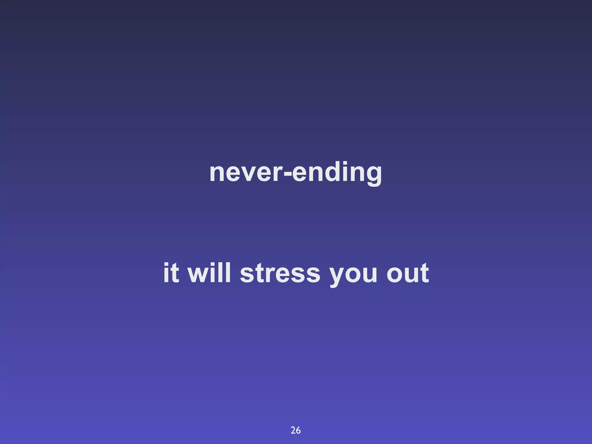 never-ending


it will stress you out




          26
 