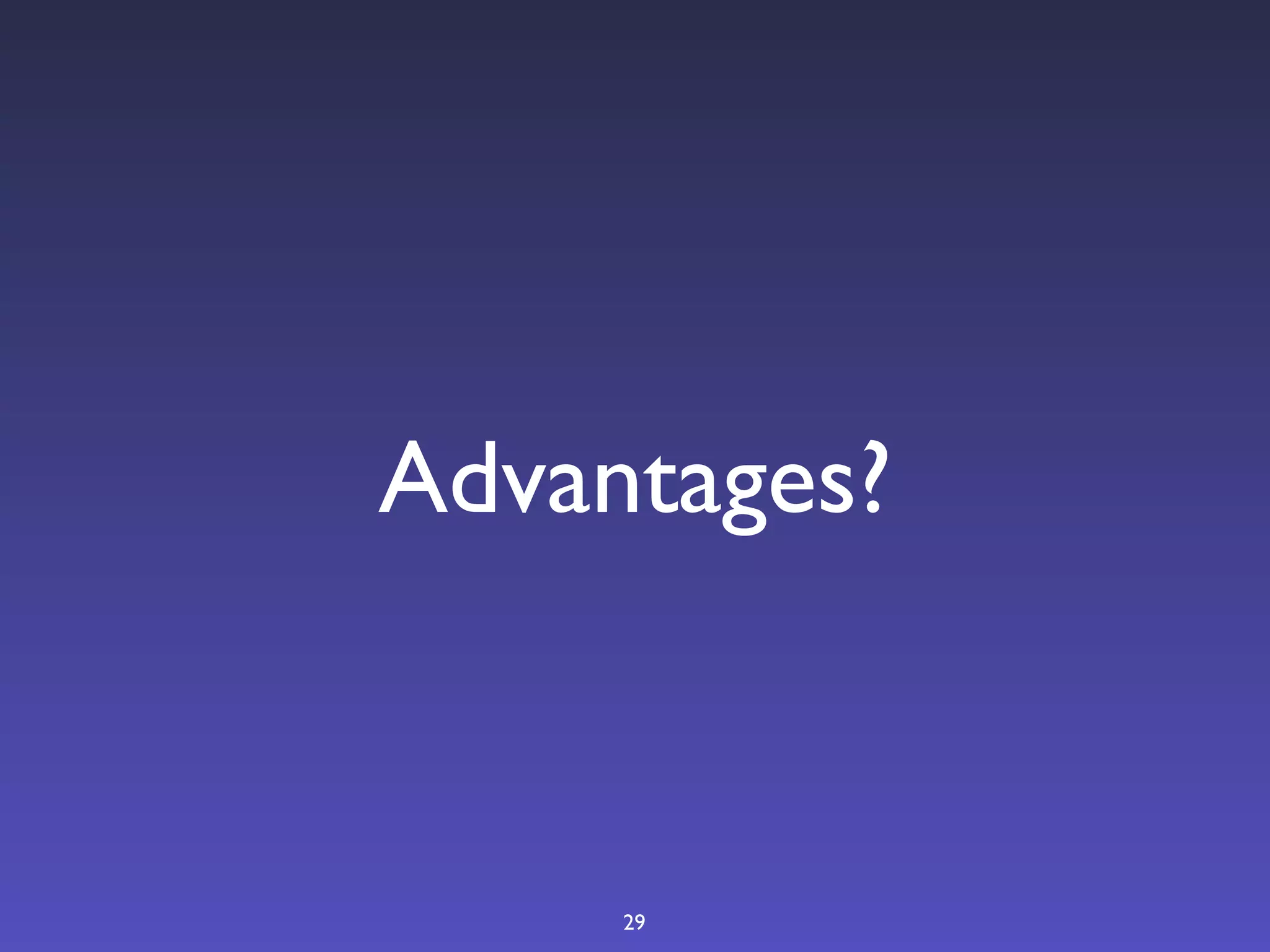 Advantages?



     29
 