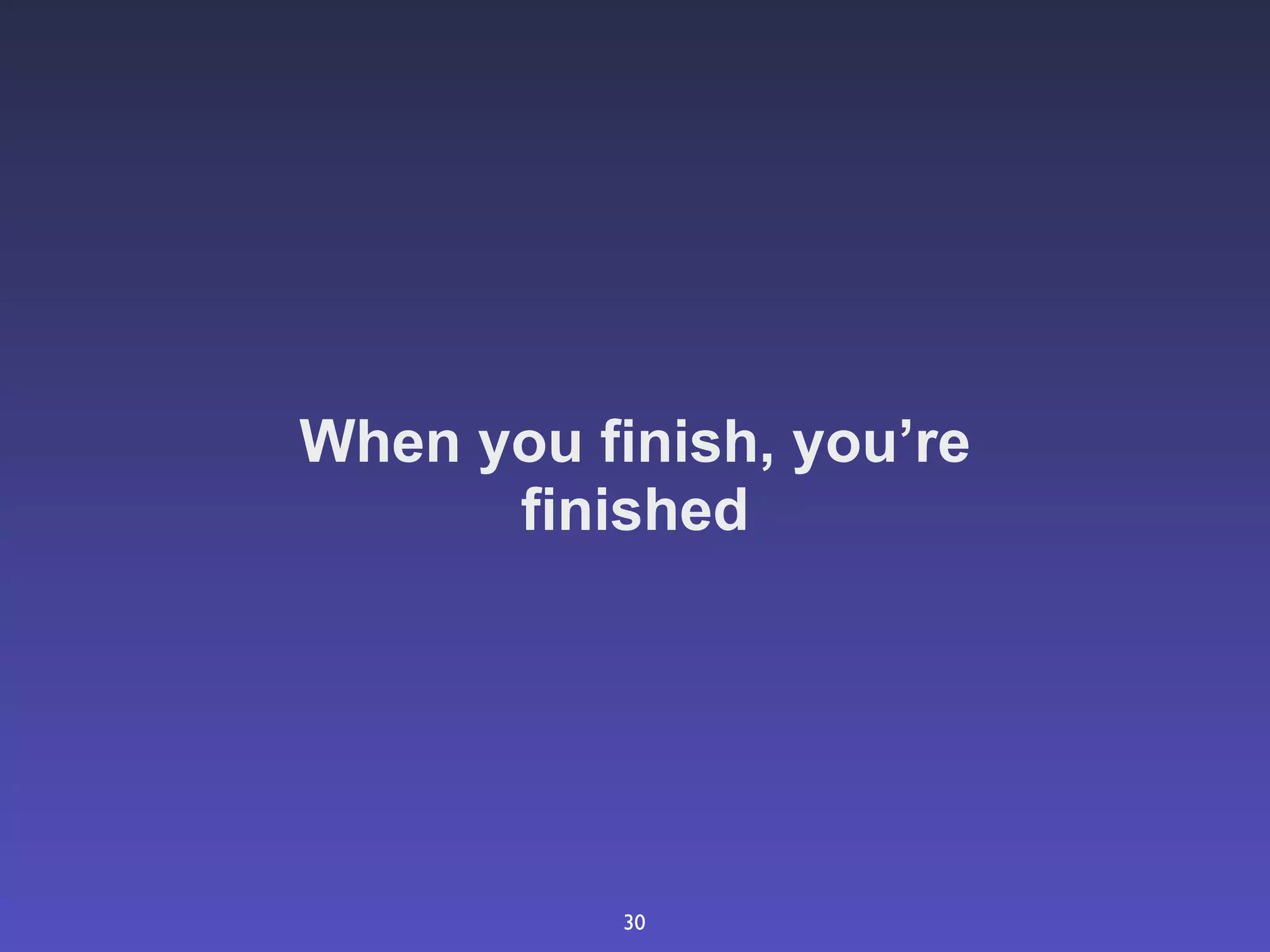 When you finish, you’re
      finished




           30
 