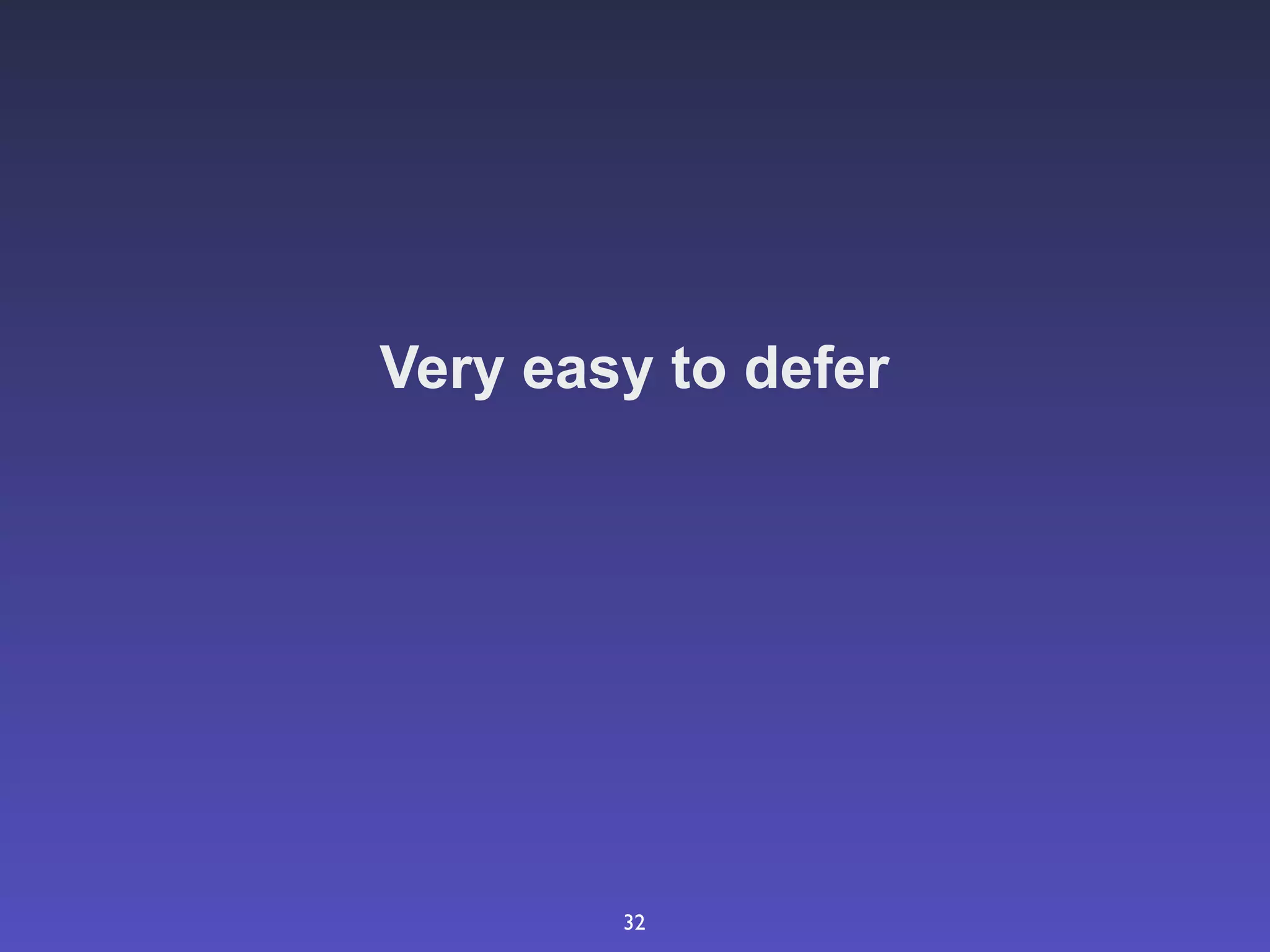 Very easy to defer




        32
 