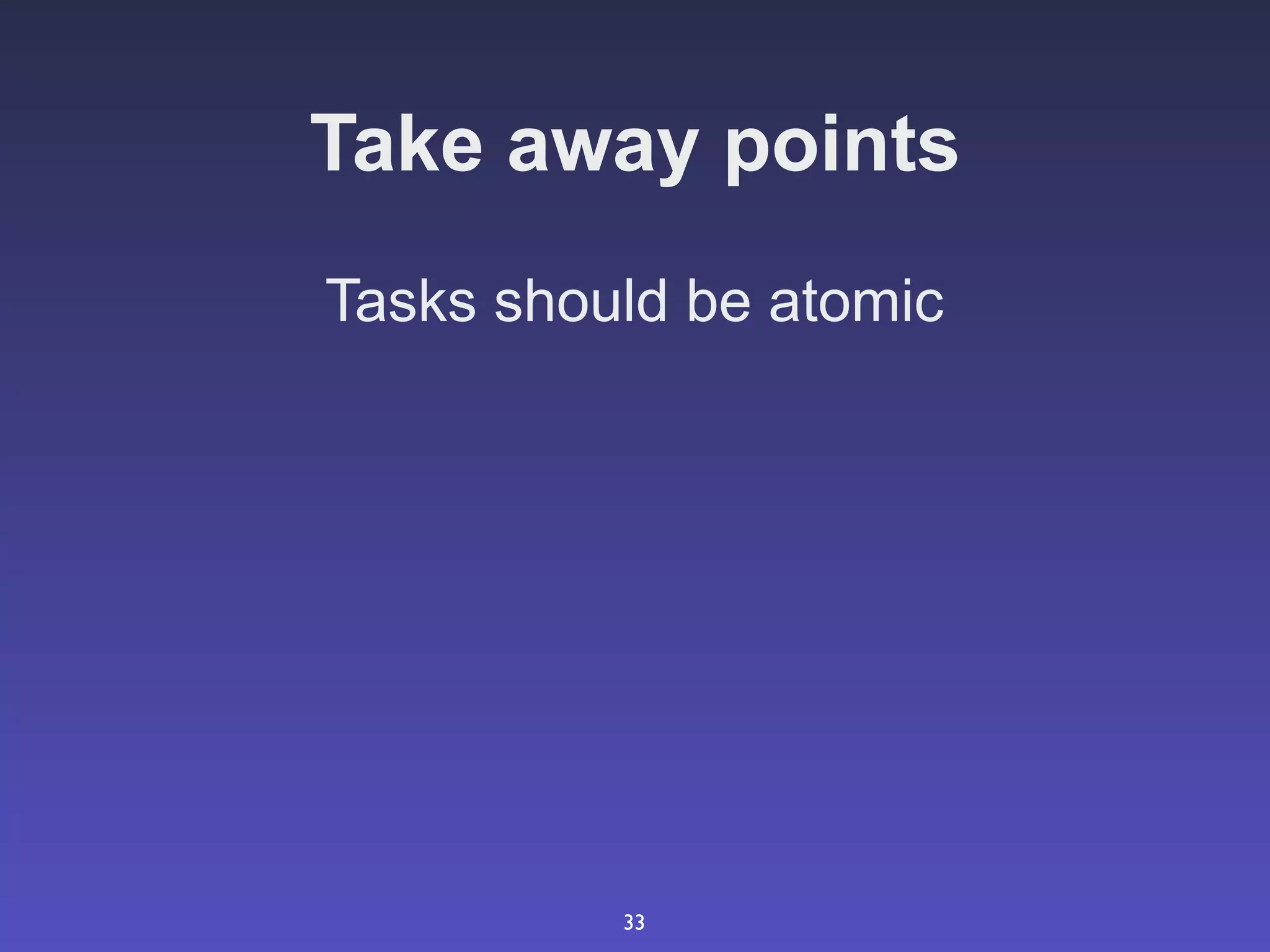Take away points
Tasks should be atomic




          33
 