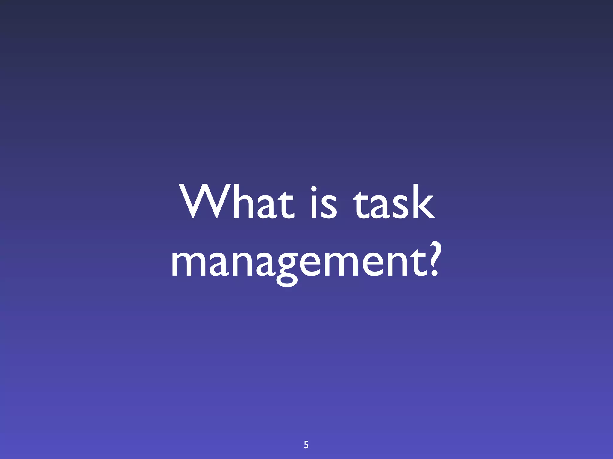 What is task
management?


     5
 