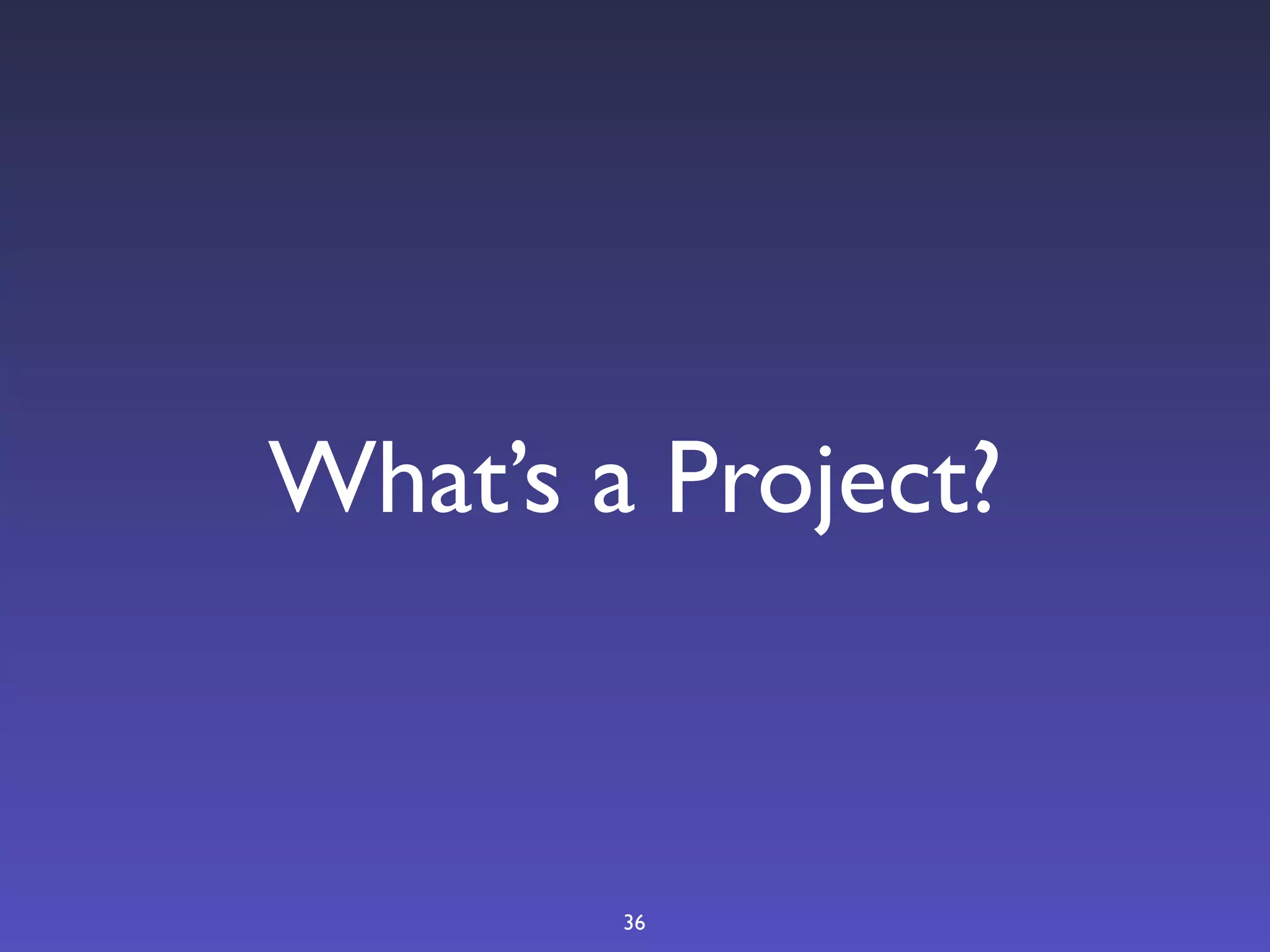 What’s a Project?



        36
 