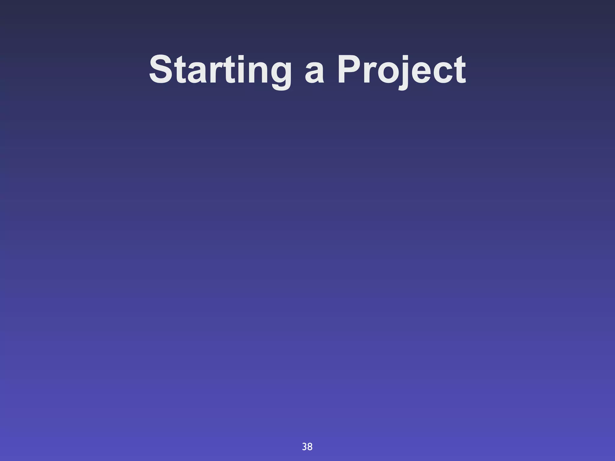 Starting a Project




        38
 