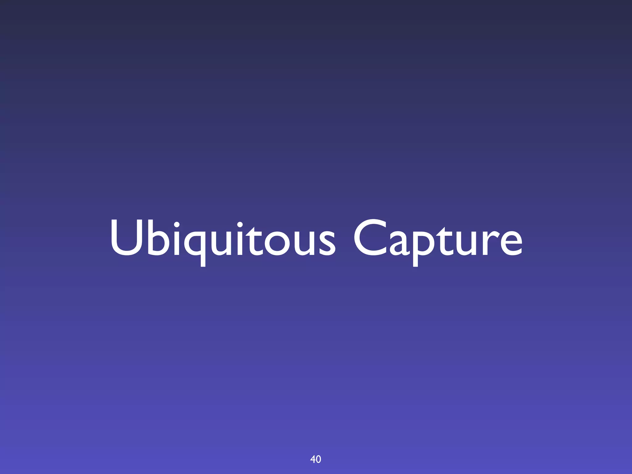 Ubiquitous Capture



        40
 