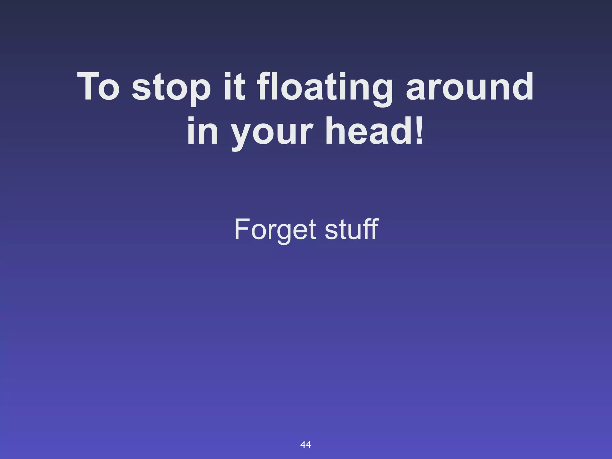 To stop it floating around
      in your head!

        Forget stuff




             44
 