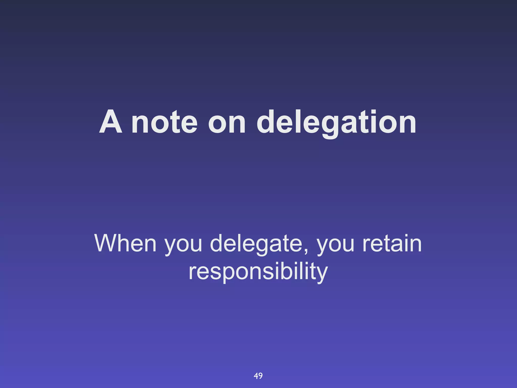 A note on delegation


When you delegate, you retain
       responsibility



              49
 