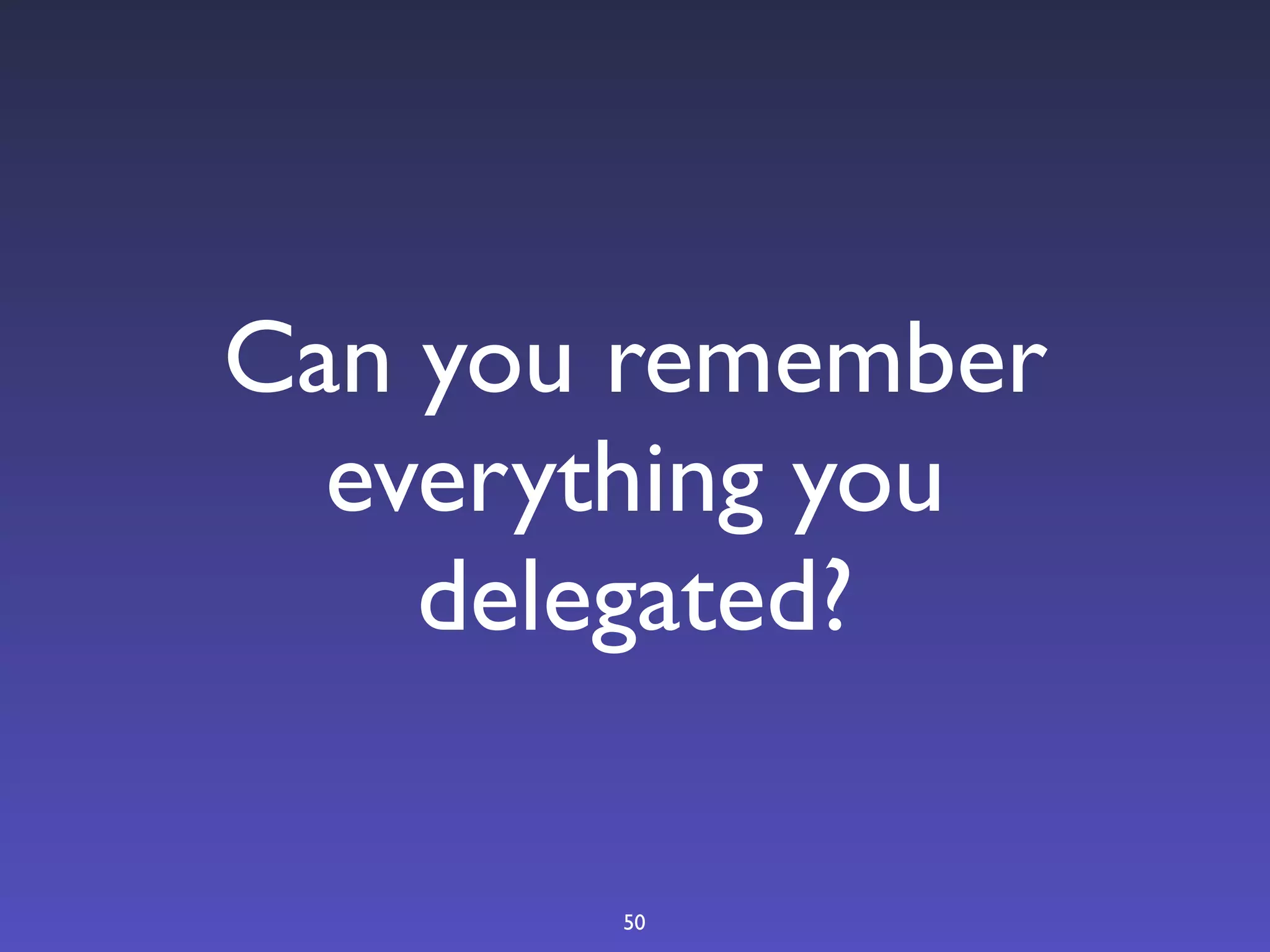 Can you remember
  everything you
    delegated?

       50
 