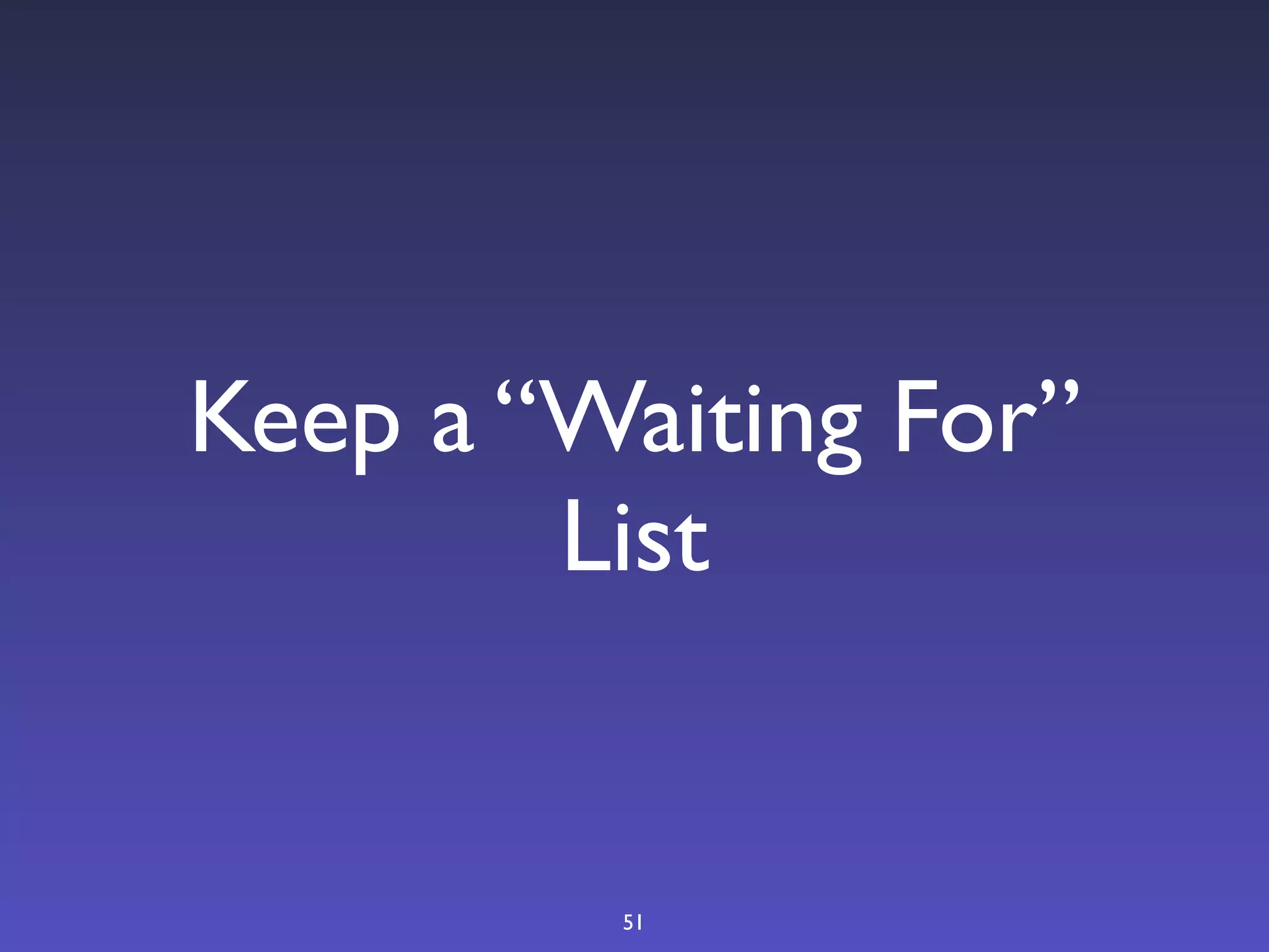 Keep a “Waiting For”
        List


         51
 