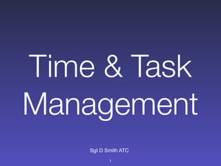 Time & Task
Management
    Sgt D Smith ATC
           1
 