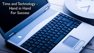 Time and Technology -
   Hand in Hand
    For Success
 