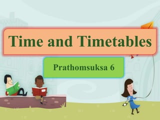 Time and Timetables
Prathomsuksa 6

 