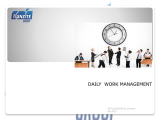 Welcome
DAILY WORK MANAGEMENT
PPT.KUNZITE.03 Version
00.2021
 