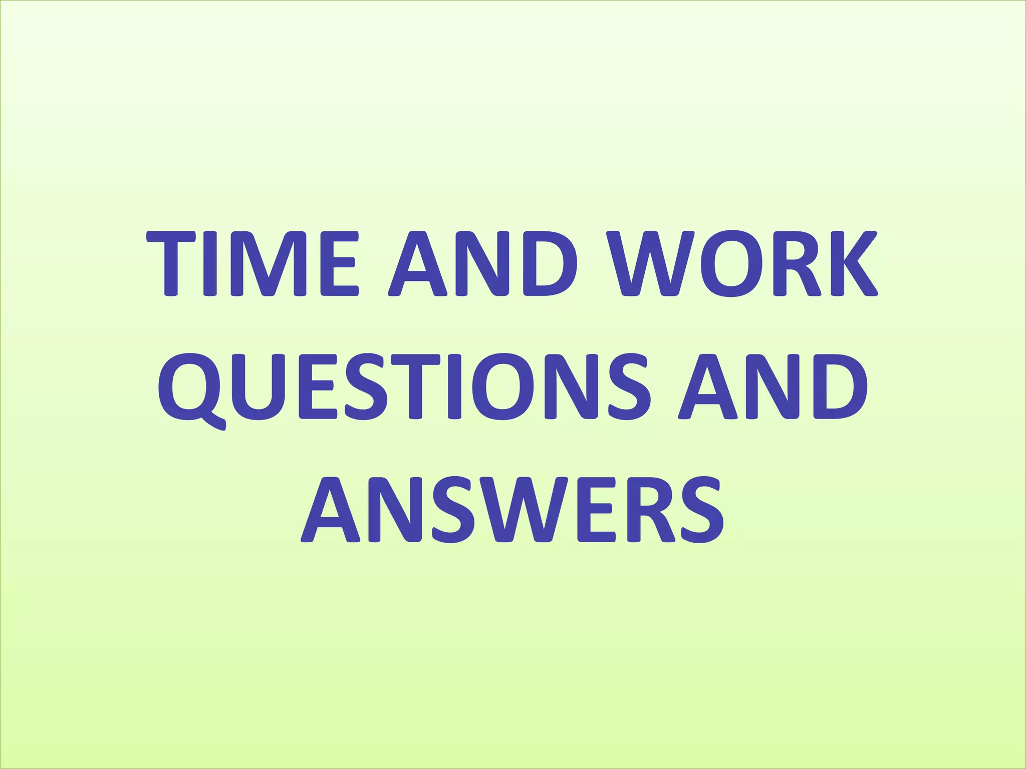 TIME AND WORK
QUESTIONS AND
ANSWERS
 