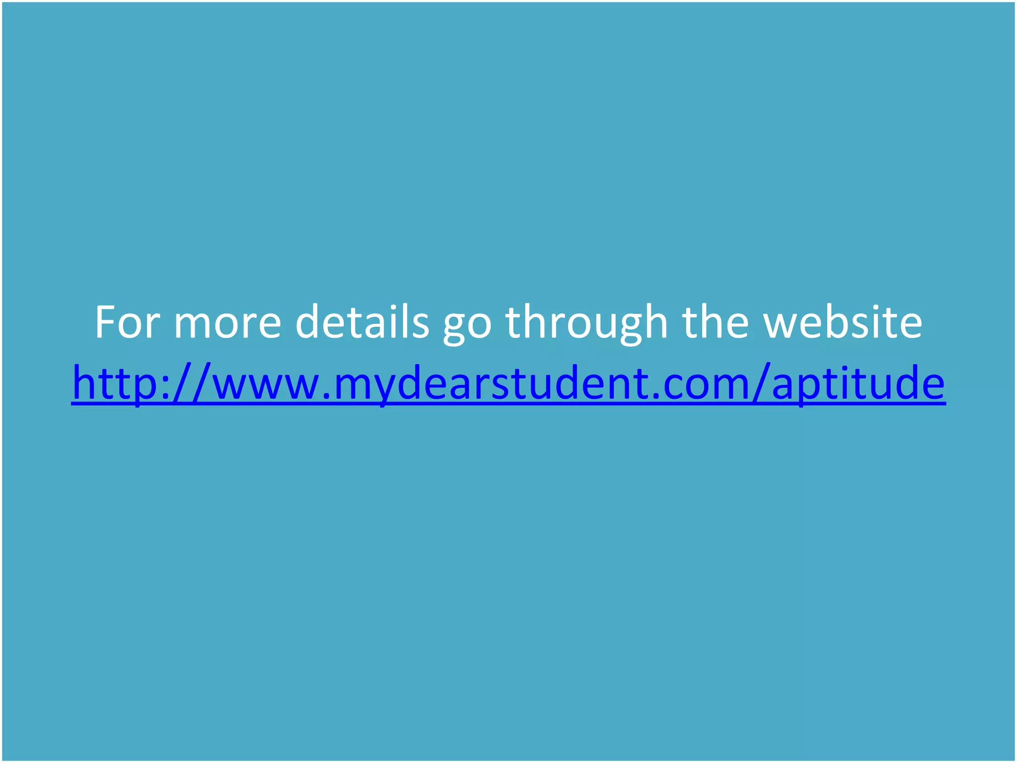 For more details go through the website
http://www.mydearstudent.com/aptitude
 