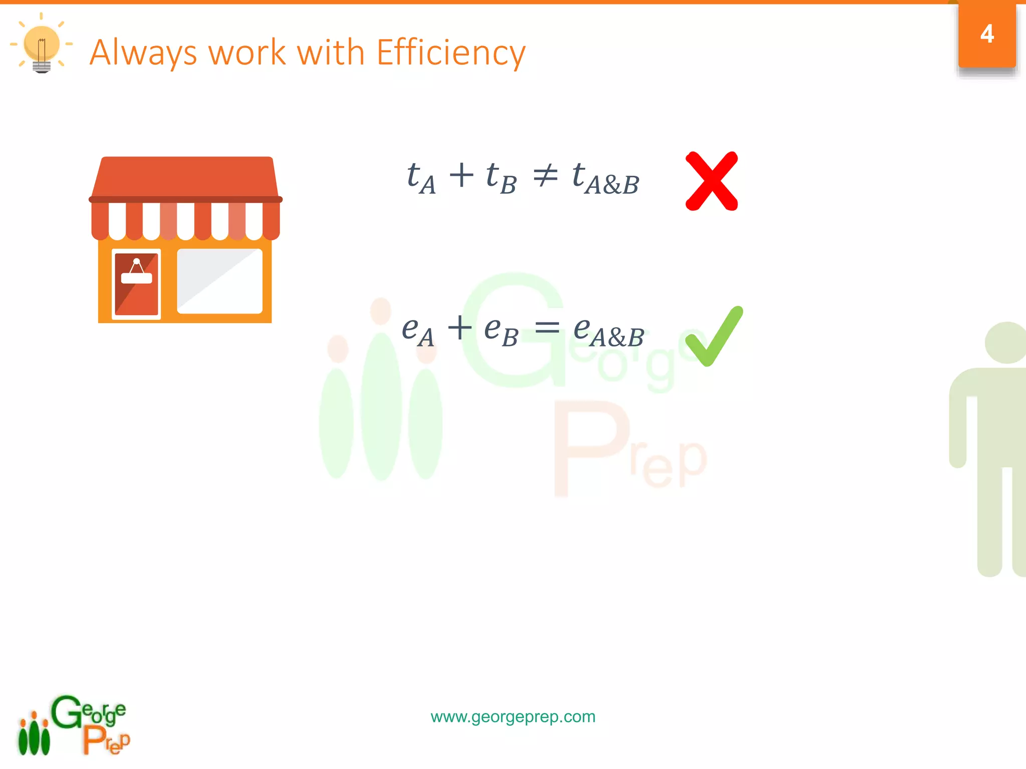 www.georgeprep.com
4
Always work with Efficiency
𝑡 𝐴 + 𝑡 𝐵 ≠ 𝑡 𝐴&𝐵
𝑒 𝐴 + 𝑒 𝐵 = 𝑒 𝐴&𝐵
 