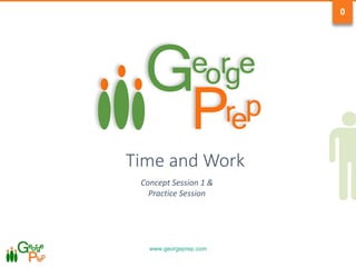 www.georgeprep.com
0
Time and Work
Concept Session 1 &
Practice Session
 