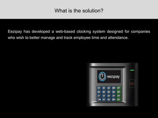 Eezipay has developed a web-based clocking system designed for companies
who wish to better manage and track employee time and attendance.
What is the solution?
 