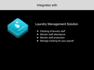 Laundry Management Solution
❖ Clocking of laundry staff
❖ Monitor staff attendance
❖ Monitor staff production
❖ Manage tracking for your payroll
Integrates with
 