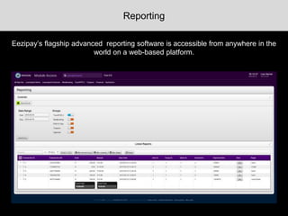 Reporting
Eezipay’s flagship advanced reporting software is accessible from anywhere in the
world on a web-based platform.
 