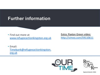 • Find out more at
www.refugeeactionkingston.org.uk
• Email:
Timebank@refugeeactionkingston.
org.uk
Further information
Extra: Paxton Green video:
http://vimeo.com/59110611
 