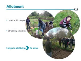 Allotment
• Launch: 10 people
• Bi-weekly sessions
5 steps to Wellbeing: Be active
 