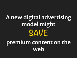 A new digital advertising 
model might 
SAVE 
premium content on the 
web 
 