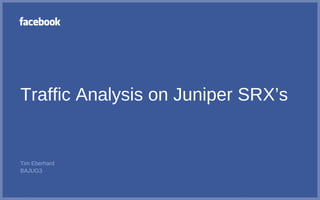 Traffic Analysis on Juniper SRX’s
Tim Eberhard
BAJUG3
 