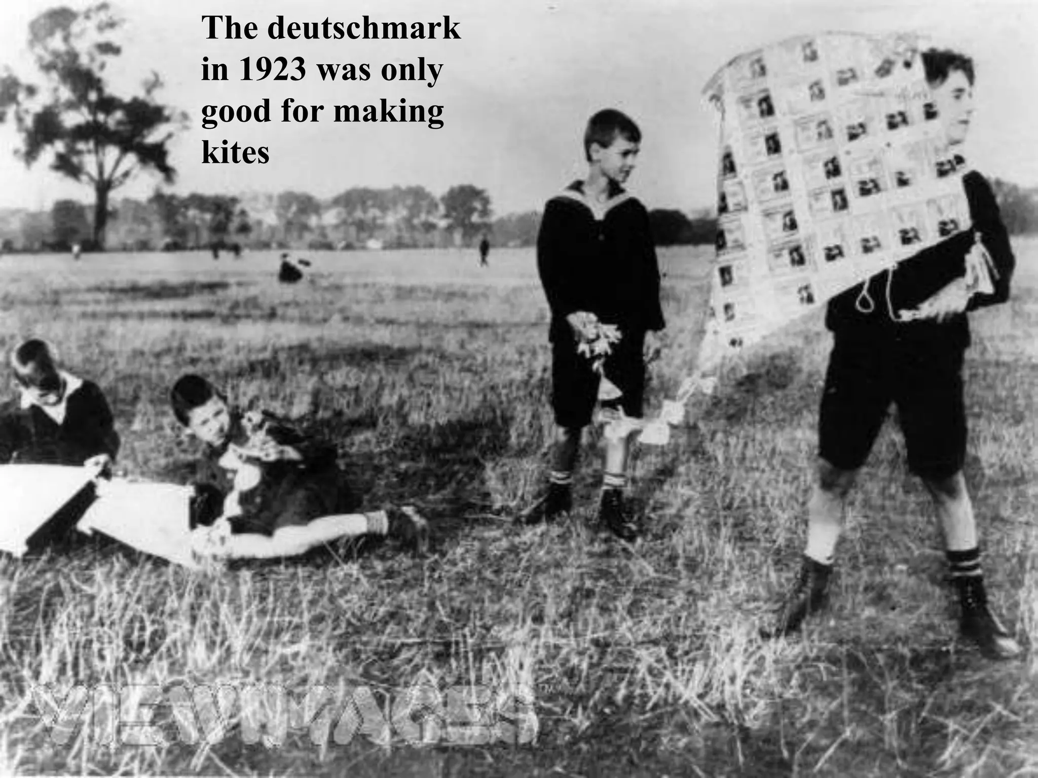 The deutschmark
in 1923 was only
good for making
kites
 