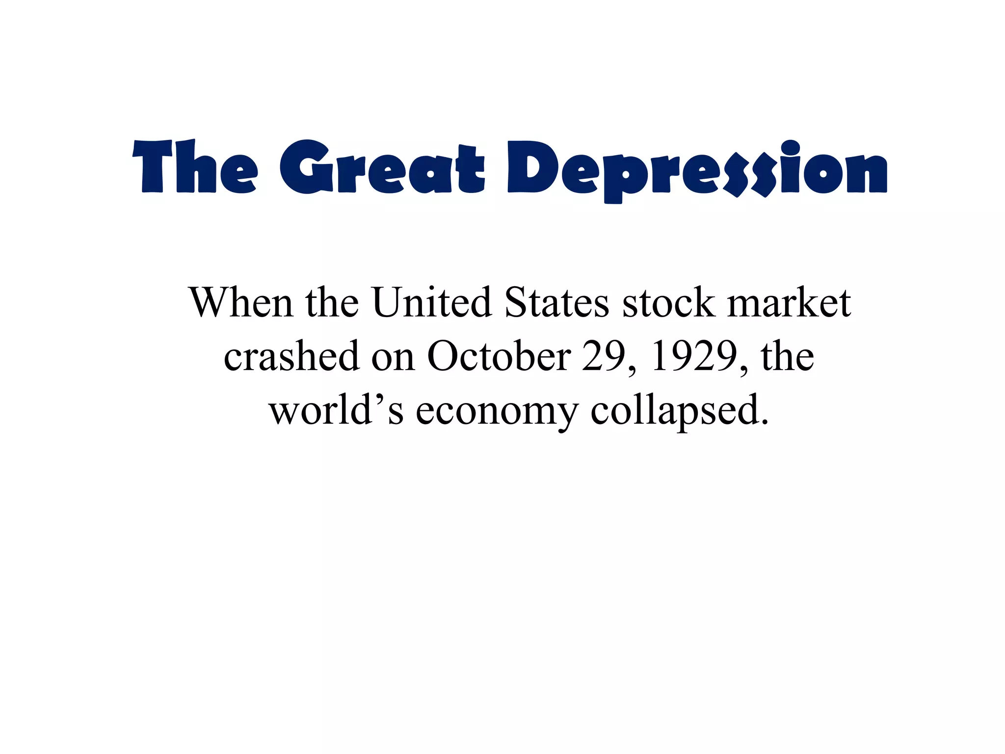 The Great Depression
 When the United States stock market
  crashed on October 29, 1929, the
    world’s economy collapsed.
 