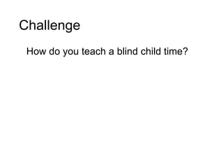 Challenge How do you teach a blind child time? 