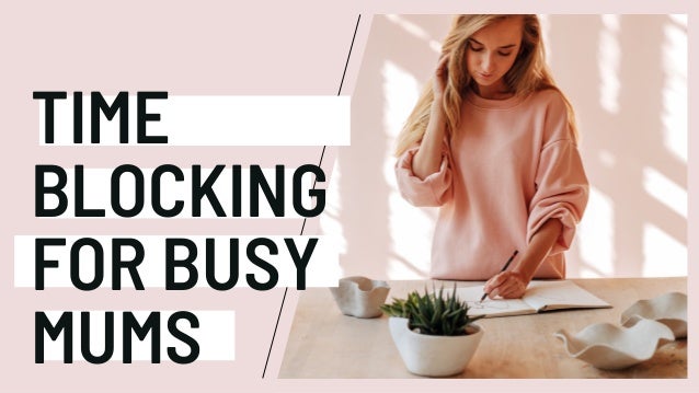 TIME
BLOCKING
FOR BUSY
MUMS
 