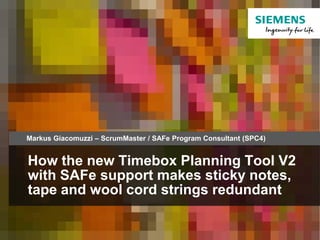 Page 1 Siemens Schweiz AG, Building Technologies Division, International Headquarters, Control Products & Systems
How the new Timebox Planning Tool V2
with SAFe support makes sticky notes,
tape and wool cord strings redundant
Markus Giacomuzzi – ScrumMaster / SAFe Program Consultant (SPC4)
 