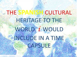 .

THE SPANISH CULTURAL
HERITAGE TO THE
WORLD i WOULD
INCLUDE IN A TIME
CAPSULE
Agustín

Martínez

Navarro

 