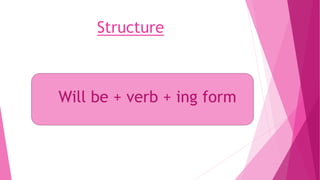 Structure
Will be + verb + ing form
 
