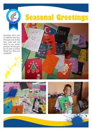 Seasonal Greetings
December 2013, time
to celebrate New Year.
We made a lot of New
Year cards and sent
them to our project
partners. We also got a
lot of cards in return.
Thank You. They were
wonderful.
 