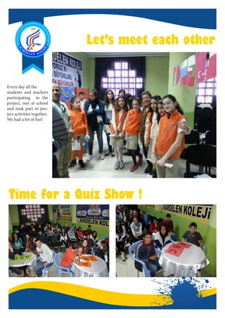 Time for a Quiz Show !
Let’s meet each other
Every day all the
students and teachers
participating in the
project, met at school
and took part in pro-
ject activities together.
We had a lot of fun!
 