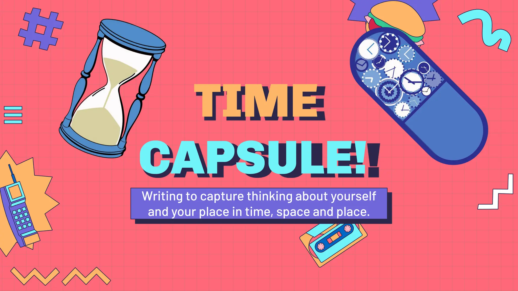 TIME
CAPSULE!
Writing to capture thinking about yourself
and your place in time, space and place.
 