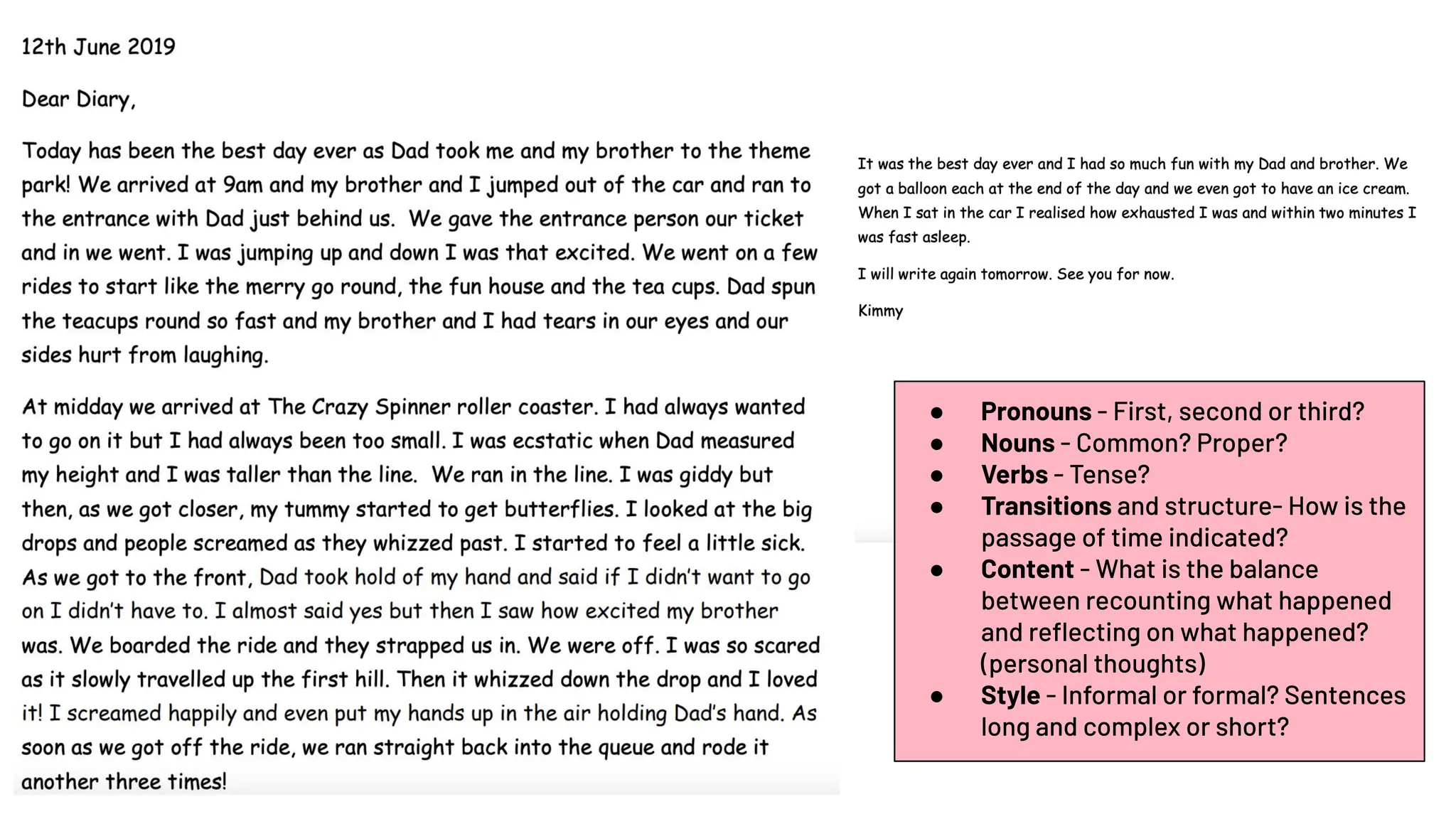 ● Pronouns - First, second or third?
● Nouns - Common? Proper?
● Verbs - Tense?
● Transitions and structure- How is the
passage of time indicated?
● Content - What is the balance
between recounting what happened
and reﬂecting on what happened?
(personal thoughts)
● Style - Informal or formal? Sentences
long and complex or short?
 