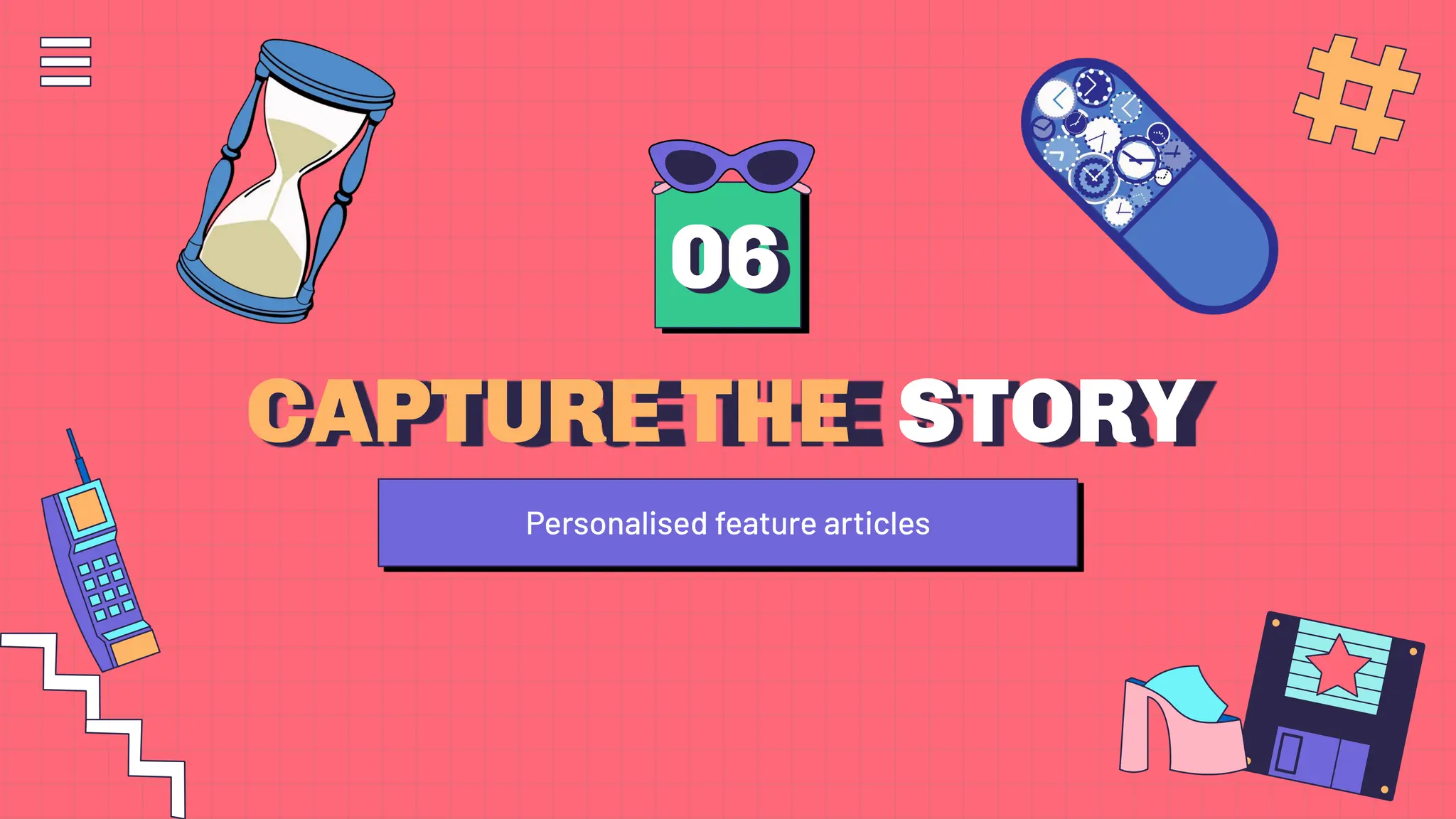 CAPTURE THE STORY
06
Personalised feature articles
 