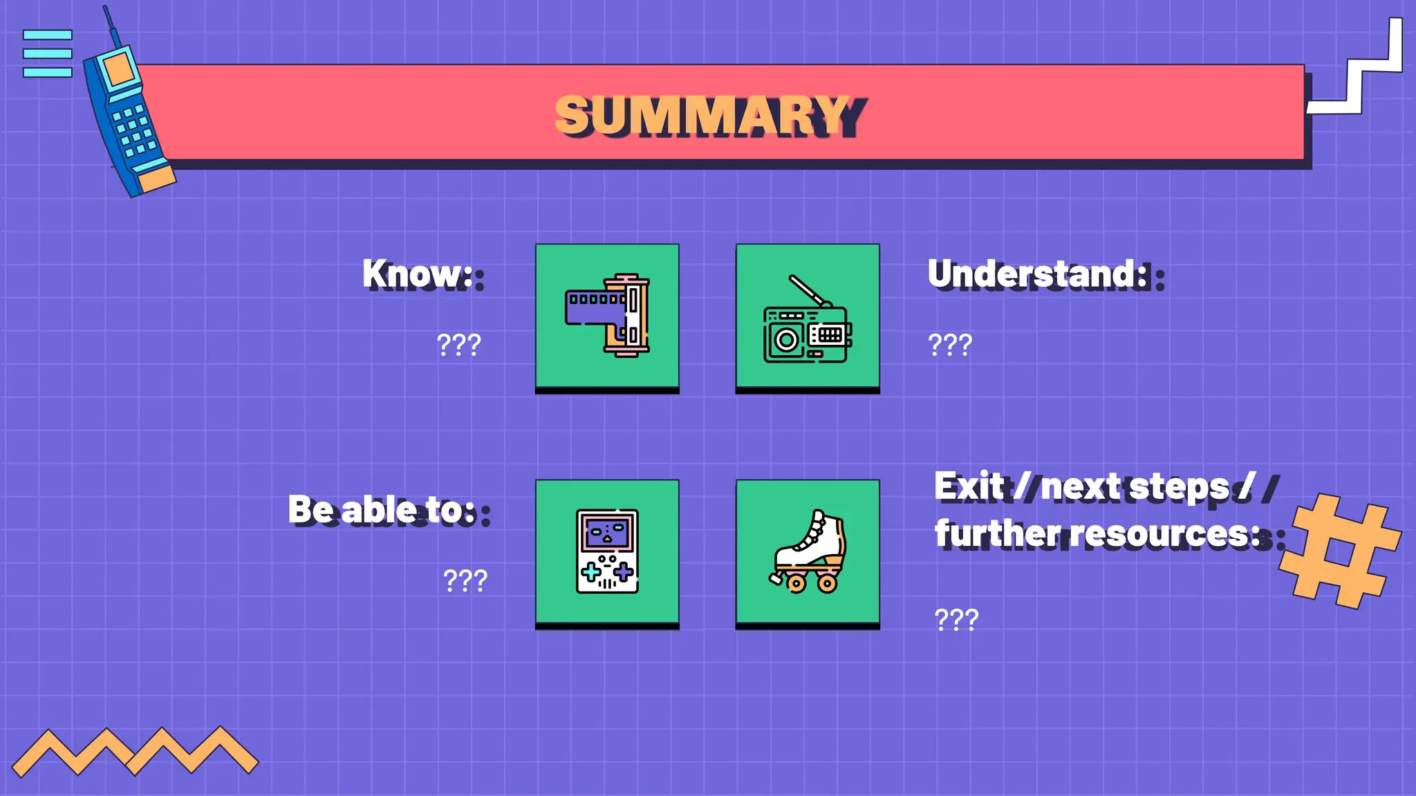 SUMMARY
Know:
???
Understand:
???
Be able to:
???
Exit / next steps /
further resources:
???
 