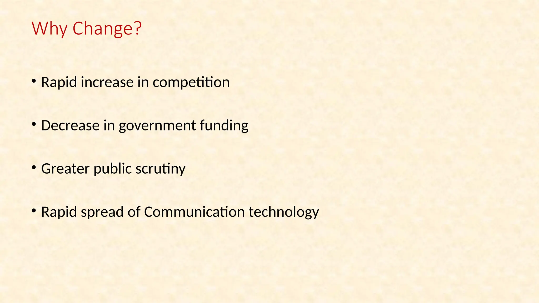 • Rapid increase in competition
• Decrease in government funding
• Greater public scrutiny
• Rapid spread of Communication technology
Why Change?
 